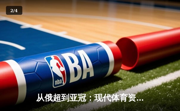 从俄超到亚冠：现代体育资讯如何重塑球迷的观赛体验？ - 2