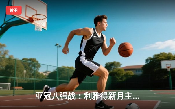 亚冠八强战：利雅得新月主场3-0完胜阿尔艾因，米特罗维奇梅开二度闪耀全场