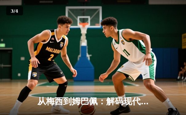 从梅西到姆巴佩：解码现代足球的战术演进与巨星价值 - 3