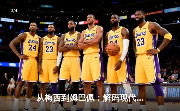 从梅西到姆巴佩：解码现代足球的战术演进与巨星价值 - 2